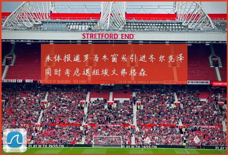 米体报道罗马冬窗或引进齐尔克泽同时考虑退租埃文弗格森