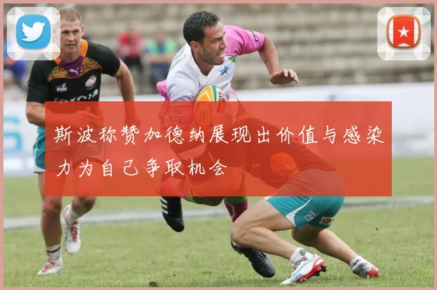 斯波称赞加德纳展现出价值与感染力为自己争取机会