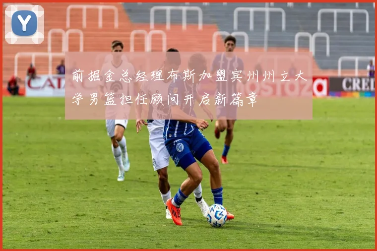 前掘金总经理布斯加盟宾州州立大学男篮担任顾问开启新篇章