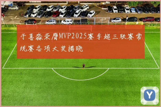 于喜淼荣膺MVP2025赛季超三联赛常规赛各项大奖揭晓