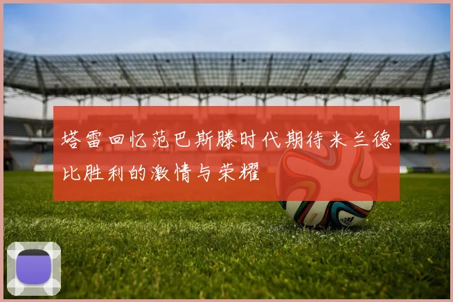 塔雷回忆范巴斯滕时代期待米兰德比胜利的激情与荣耀