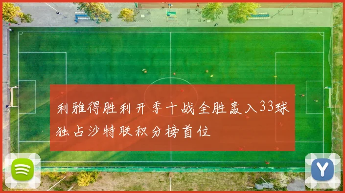 利雅得胜利开季十战全胜轰入33球独占沙特联积分榜首位
