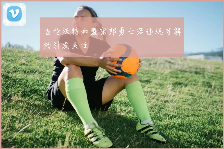 吉伦沃特加盟富邦勇士若违规可解约引发关注