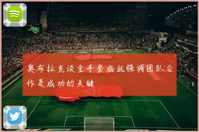 奥布拉克谈金手套成就强调团队合作是成功的关键