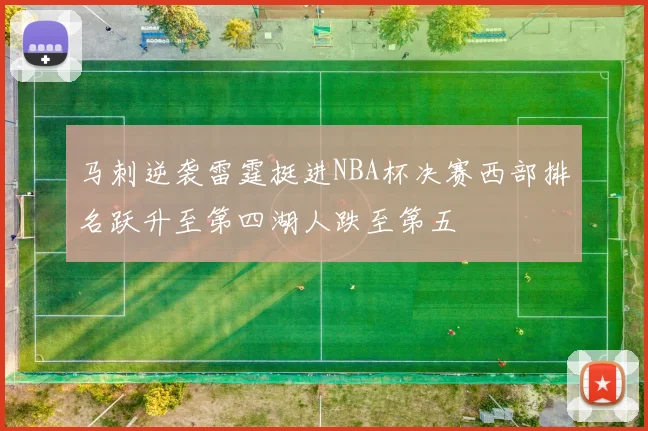 马刺逆袭雷霆挺进NBA杯决赛西部排名跃升至第四湖人跌至第五