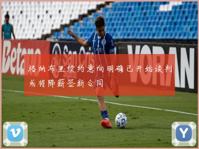 格纳布里续约意向明确已开始谈判或将降薪签新合同