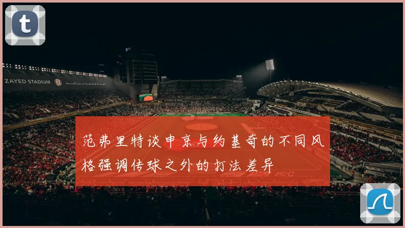 范弗里特谈申京与约基奇的不同风格强调传球之外的打法差异