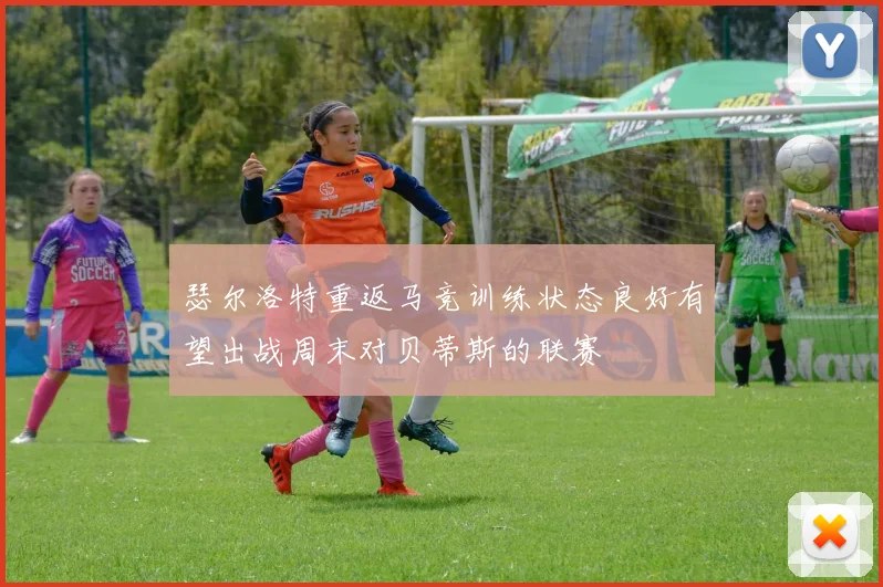 瑟尔洛特重返马竞训练状态良好有望出战周末对贝蒂斯的联赛