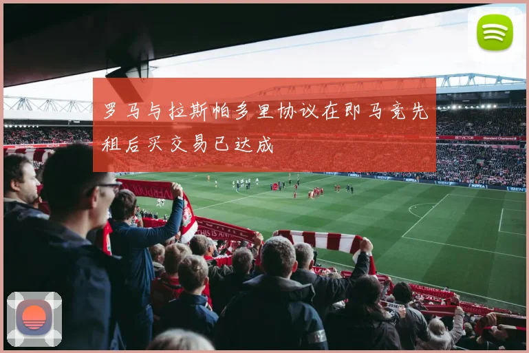 罗马与拉斯帕多里协议在即马竞先租后买交易已达成